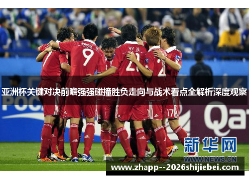 亚洲杯关键对决前瞻强强碰撞胜负走向与战术看点全解析深度观察