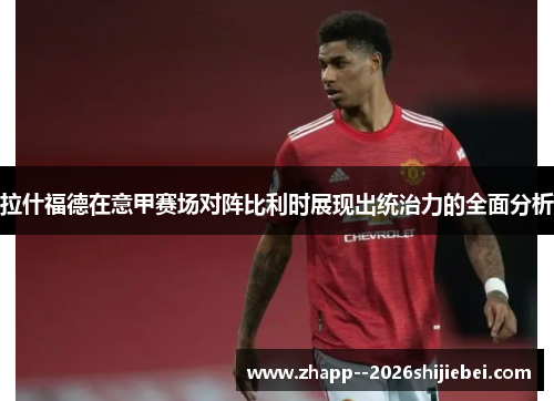 拉什福德在意甲赛场对阵比利时展现出统治力的全面分析