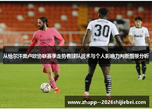 从恰尔汗奥卢欧协联赛季走势看球队战术与个人影响力判断前景分析