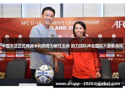 中国女足正式聘请米利西奇为新任主帅 助力球队冲击国际大赛新高峰 中国女足正式聘请米利西奇为新任主帅 助力球队冲击国际大赛新高峰