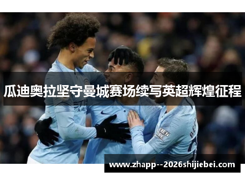 瓜迪奥拉坚守曼城赛场续写英超辉煌征程