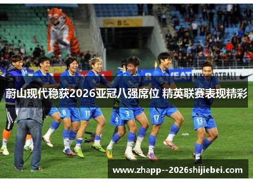 蔚山现代稳获2026亚冠八强席位 精英联赛表现精彩