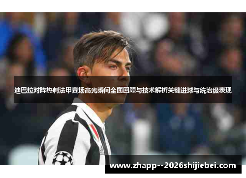 迪巴拉对阵热刺法甲赛场高光瞬间全面回顾与技术解析关键进球与统治级表现