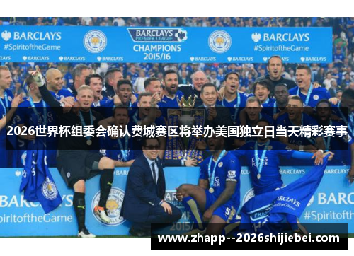 2026世界杯组委会确认费城赛区将举办美国独立日当天精彩赛事