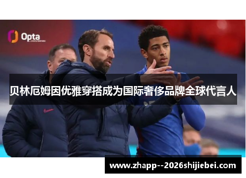 贝林厄姆因优雅穿搭成为国际奢侈品牌全球代言人