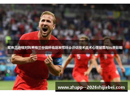 聚焦吕迪格对阵英格兰世俱杯临场发挥综合评估技术战术心理层面与比赛影响